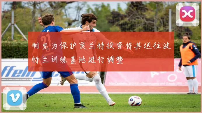 耐克为保护莫兰特投资将其送往波特兰训练基地进行调整