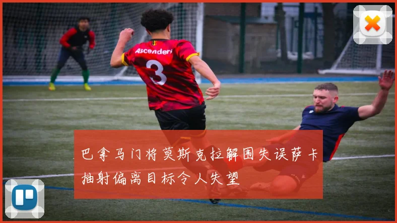 巴拿马门将莫斯克拉解围失误萨卡抽射偏离目标令人失望