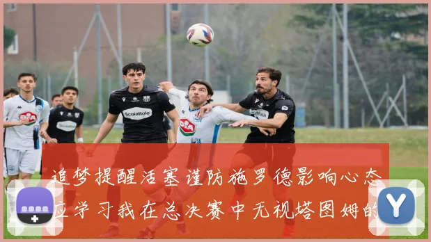 追梦提醒活塞谨防施罗德影响心态应学习我在总决赛中无视塔图姆的策略