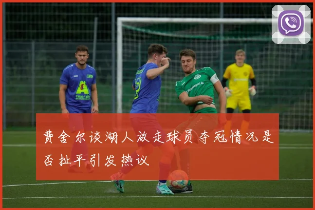 费舍尔谈湖人放走球员夺冠情况是否扯平引发热议