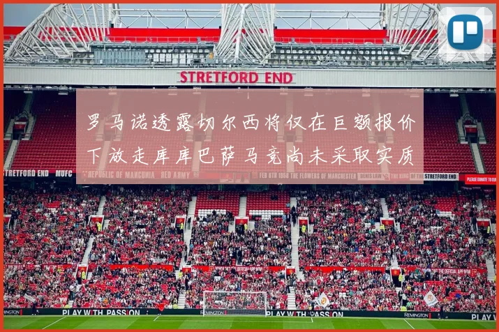 罗马诺透露切尔西将仅在巨额报价下放走库库巴萨马竞尚未采取实质行动