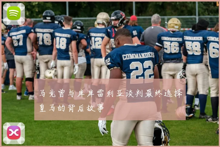 马竞曾与库库雷利亚谈判最终选择皇马的背后故事
