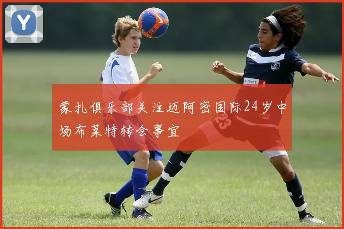 蒙扎俱乐部关注迈阿密国际24岁中场布莱特转会事宜