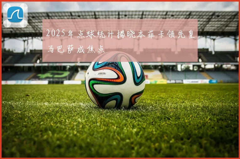 2025年点球统计揭晓本菲卡领先皇马巴萨成焦点