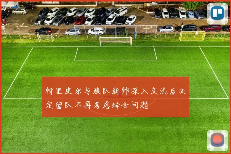特里皮尔与狼队新帅深入交流后决定留队不再考虑转会问题
