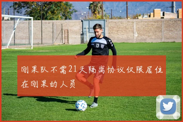刚果队不需21天隔离协议仅限居住在刚果的人员